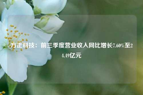 方正科技：前三季度营业收入同比增长7.60%至24.49亿元