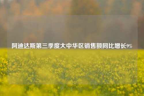 阿迪达斯第三季度大中华区销售额同比增长9%