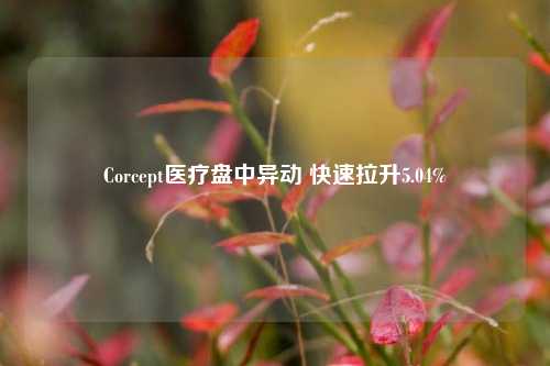 Corcept医疗盘中异动 快速拉升5.04%