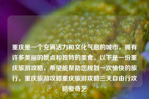 重庆是一个充满活力和文化气息的城市，拥有许多美丽的景点和独特的美食。以下是一份重庆旅游攻略，希望能帮助您规划一次愉快的旅行。重庆旅游攻略重庆旅游攻略三天自由行攻略爱奇艺