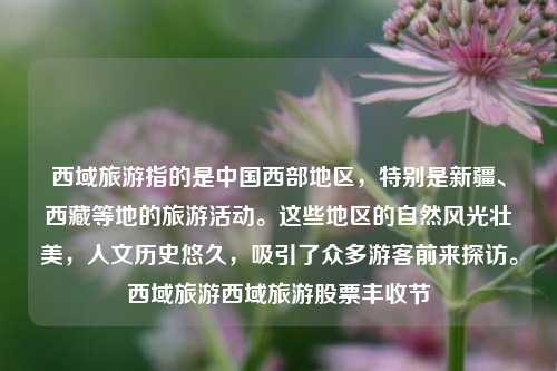 西域旅游指的是中国西部地区，特别是新疆、西藏等地的旅游活动。这些地区的自然风光壮美，人文历史悠久，吸引了众多游客前来探访。西域旅游西域旅游股票丰收节