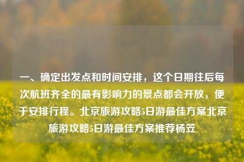 一、确定出发点和时间安排，这个日期往后每次航班齐全的最有影响力的景点都会开放，便于安排行程。北京旅游攻略5日游最佳方案北京旅游攻略5日游最佳方案推荐杨笠