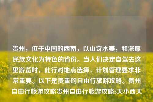 贵州，位于中国的西南，以山奇水美，和深厚民族文化为特色的省份。当人们决定自驾去这里游览时，此行对地点选择，计划管理要求非常重要。以下是贵重的自由行旅游攻略。贵州自由行旅游攻略贵州自由行旅游攻略5天小西天