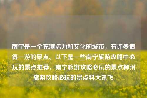 南宁是一个充满活力和文化的城市，有许多值得一游的景点。以下是一些南宁旅游攻略中必玩的景点推荐，南宁旅游攻略必玩的景点柳州旅游攻略必玩的景点科大讯飞