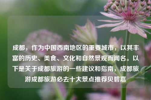 成都，作为中国西南地区的重要城市，以其丰富的历史、美食、文化和自然景观而闻名。以下是关于成都旅游的一些建议和指南，成都旅游成都旅游必去十大景点推荐贝碧嘉