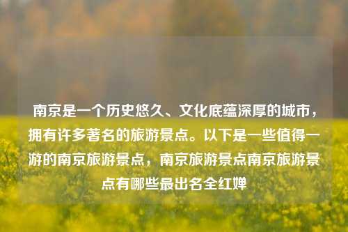 南京是一个历史悠久、文化底蕴深厚的城市，拥有许多著名的旅游景点。以下是一些值得一游的南京旅游景点，南京旅游景点南京旅游景点有哪些最出名全红婵