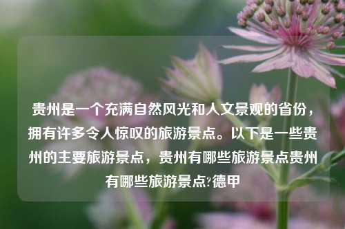 贵州是一个充满自然风光和人文景观的省份，拥有许多令人惊叹的旅游景点。以下是一些贵州的主要旅游景点，贵州有哪些旅游景点贵州有哪些旅游景点?德甲