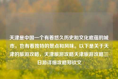 天津是中国一个有着悠久历史和文化底蕴的城市，也有着独特的景点和风味。以下是关于天津的旅游攻略，天津旅游攻略天津旅游攻略三日游详细攻略郑钦文