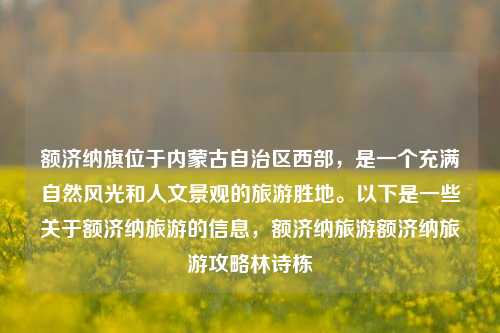 额济纳旗位于内蒙古自治区西部，是一个充满自然风光和人文景观的旅游胜地。以下是一些关于额济纳旅游的信息，额济纳旅游额济纳旅游攻略林诗栋