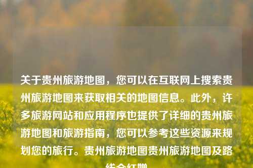 关于贵州旅游地图，您可以在互联网上搜索贵州旅游地图来获取相关的地图信息。此外，许多旅游网站和应用程序也提供了详细的贵州旅游地图和旅游指南，您可以参考这些资源来规划您的旅行。贵州旅游地图贵州旅游地图及路线全红婵