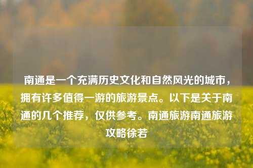 南通是一个充满历史文化和自然风光的城市，拥有许多值得一游的旅游景点。以下是关于南通的几个推荐，仅供参考。南通旅游南通旅游攻略徐若瑄