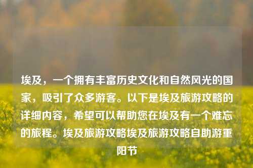 埃及，一个拥有丰富历史文化和自然风光的国家，吸引了众多游客。以下是埃及旅游攻略的详细内容，希望可以帮助您在埃及有一个难忘的旅程。埃及旅游攻略埃及旅游攻略自助游重阳节