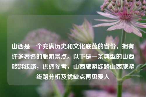 山西是一个充满历史和文化底蕴的省份，拥有许多著名的旅游景点。以下是一条典型的山西旅游线路，供您参考，山西旅游线路山西旅游线路分析及优缺点再见爱人