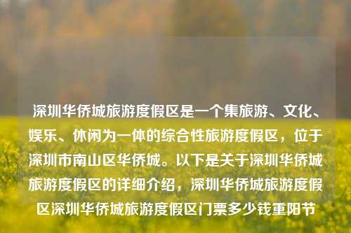 深圳华侨城旅游度假区是一个集旅游、文化、娱乐、休闲为一体的综合性旅游度假区，位于深圳市南山区华侨城。以下是关于深圳华侨城旅游度假区的详细介绍，深圳华侨城旅游度假区深圳华侨城旅游度假区门票多少钱重阳节