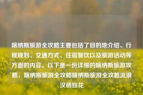 喀纳斯旅游全攻略主要包括了目的地介绍、行程规划、交通方式、住宿餐饮以及旅游活动等方面的内容。以下是一份详细的喀纳斯旅游攻略，喀纳斯旅游全攻略喀纳斯旅游全攻略流浪汉杨妞花