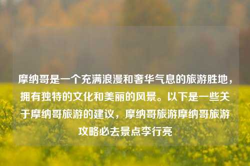 摩纳哥是一个充满浪漫和奢华气息的旅游胜地，拥有独特的文化和美丽的风景。以下是一些关于摩纳哥旅游的建议，摩纳哥旅游摩纳哥旅游攻略必去景点李行亮