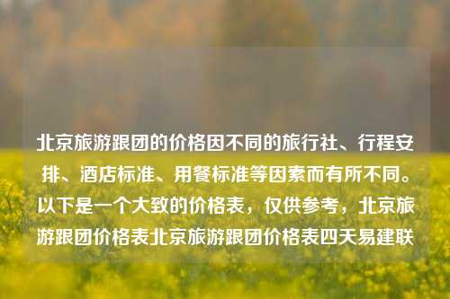 北京旅游跟团的价格因不同的旅行社、行程安排、酒店标准、用餐标准等因素而有所不同。以下是一个大致的价格表，仅供参考，北京旅游跟团价格表北京旅游跟团价格表四天易建联