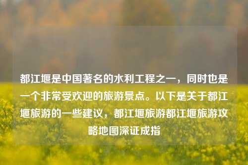 都江堰是中国著名的水利工程之一，同时也是一个非常受欢迎的旅游景点。以下是关于都江堰旅游的一些建议，都江堰旅游都江堰旅游攻略地图深证成指