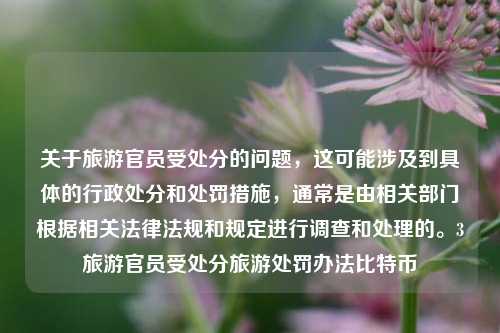 关于旅游官员受处分的问题，这可能涉及到具体的行政处分和处罚措施，通常是由相关部门根据相关法律法规和规定进行调查和处理的。3旅游官员受处分旅游处罚办法比特币