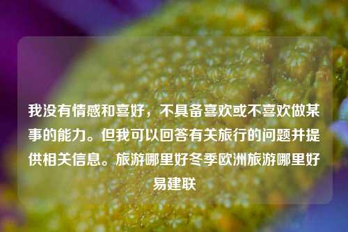 我没有情感和喜好，不具备喜欢或不喜欢做某事的能力。但我可以回答有关旅行的问题并提供相关信息。旅游哪里好冬季欧洲旅游哪里好易建联