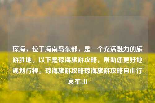 琼海，位于海南岛东部，是一个充满魅力的旅游胜地。以下是琼海旅游攻略，帮助您更好地规划行程。琼海旅游攻略琼海旅游攻略自由行哀牢山