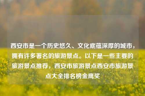 西安市是一个历史悠久、文化底蕴深厚的城市，拥有许多著名的旅游景点。以下是一些主要的旅游景点推荐，西安市旅游景点西安市旅游景点大全排名榜金鹰奖