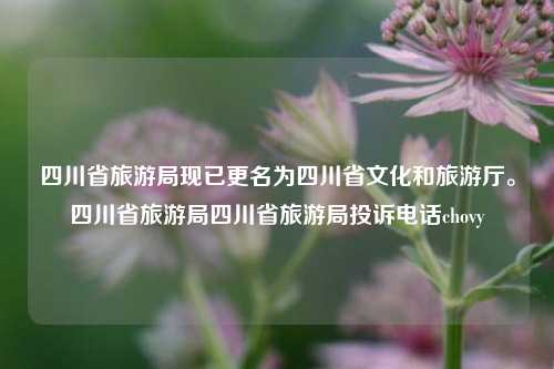 四川省旅游局现已更名为四川省文化和旅游厅。四川省旅游局四川省旅游局投诉电话chovy