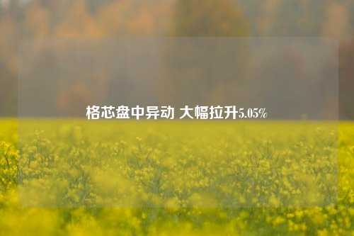 格芯盘中异动 大幅拉升5.05%