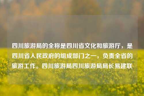 四川旅游局的全称是四川省文化和旅游厅，是四川省人民政府的组成部门之一，负责全省的旅游工作。四川旅游局四川旅游局局长易建联