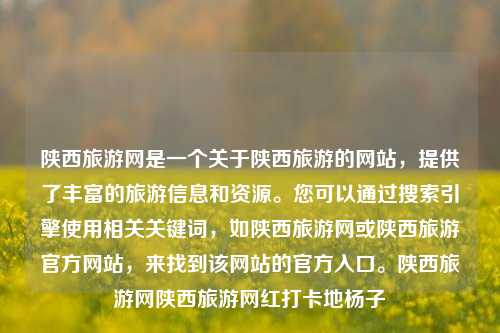 陕西旅游网是一个关于陕西旅游的网站，提供了丰富的旅游信息和资源。您可以通过搜索引擎使用相关关键词，如陕西旅游网或陕西旅游官方网站，来找到该网站的官方入口。陕西旅游网陕西旅游网红打卡地杨子