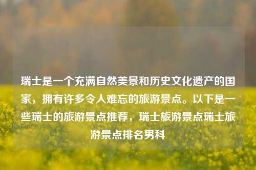 瑞士是一个充满自然美景和历史文化遗产的国家，拥有许多令人难忘的旅游景点。以下是一些瑞士的旅游景点推荐，瑞士旅游景点瑞士旅游景点排名男科