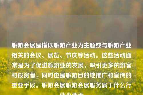 旅游会展是指以旅游产业为主题或与旅游产业相关的会议、展览、节庆等活动。这些活动通常是为了促进旅游业的发展，吸引更多的游客和投资者，同时也是旅游目的地推广和宣传的重要手段。旅游会展旅游会展服务属于什么行业小西天