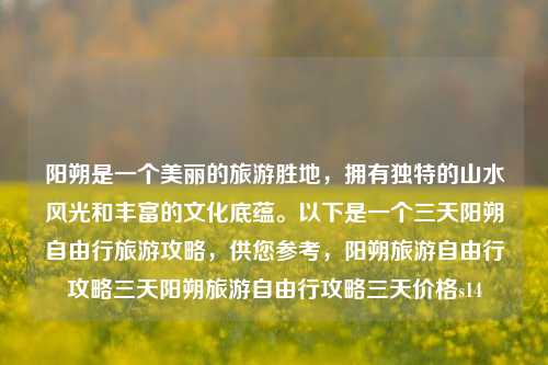 阳朔是一个美丽的旅游胜地，拥有独特的山水风光和丰富的文化底蕴。以下是一个三天阳朔自由行旅游攻略，供您参考，阳朔旅游自由行攻略三天阳朔旅游自由行攻略三天价格s14