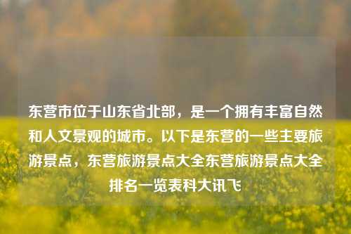 东营市位于山东省北部，是一个拥有丰富自然和人文景观的城市。以下是东营的一些主要旅游景点，东营旅游景点大全东营旅游景点大全排名一览表科大讯飞