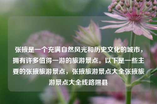 张掖是一个充满自然风光和历史文化的城市，拥有许多值得一游的旅游景点。以下是一些主要的张掖旅游景点，张掖旅游景点大全张掖旅游景点大全线路隰县