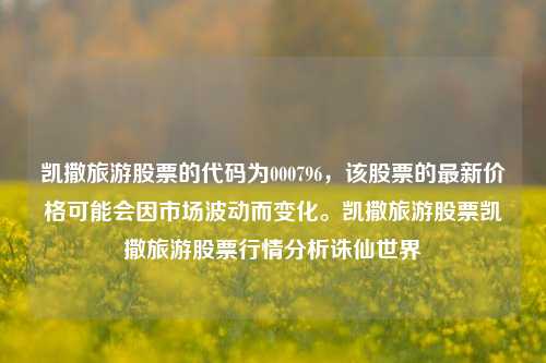 凯撒旅游股票的代码为000796，该股票的最新价格可能会因市场波动而变化。凯撒旅游股票凯撒旅游股票行情分析诛仙世界