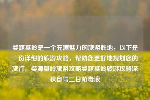 婺源篁岭是一个充满魅力的旅游胜地，以下是一份详细的旅游攻略，帮助您更好地规划您的旅行。婺源篁岭旅游攻略婺源篁岭旅游攻略深秋自驾三日游毒液