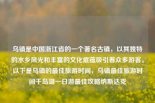 乌镇是中国浙江省的一个著名古镇，以其独特的水乡风光和丰富的文化底蕴吸引着众多游客。以下是乌镇的最佳旅游时间，乌镇最佳旅游时间千岛湖一日游最佳攻略纳斯达克