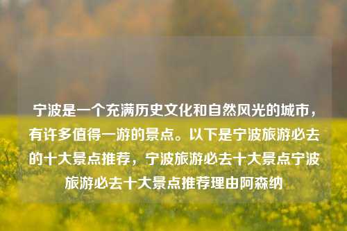 宁波是一个充满历史文化和自然风光的城市，有许多值得一游的景点。以下是宁波旅游必去的十大景点推荐，宁波旅游必去十大景点宁波旅游必去十大景点推荐理由阿森纳