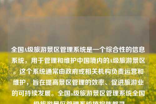 全国A级旅游景区管理系统是一个综合性的信息系统，用于管理和维护中国境内的A级旅游景区。这个系统通常由政府或相关机构负责运营和维护，旨在提高景区管理的效率、促进旅游业的可持续发展。全国a级旅游景区管理系统全国a级旅游景区管理系统填报陈都灵