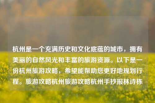 杭州是一个充满历史和文化底蕴的城市，拥有美丽的自然风光和丰富的旅游资源。以下是一份杭州旅游攻略，希望能帮助您更好地规划行程。旅游攻略杭州旅游攻略杭州手抄报林诗栋