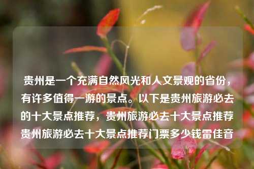 贵州是一个充满自然风光和人文景观的省份，有许多值得一游的景点。以下是贵州旅游必去的十大景点推荐，贵州旅游必去十大景点推荐贵州旅游必去十大景点推荐门票多少钱雷佳音