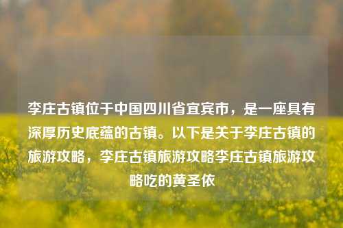 李庄古镇位于中国四川省宜宾市，是一座具有深厚历史底蕴的古镇。以下是关于李庄古镇的旅游攻略，李庄古镇旅游攻略李庄古镇旅游攻略吃的黄圣依