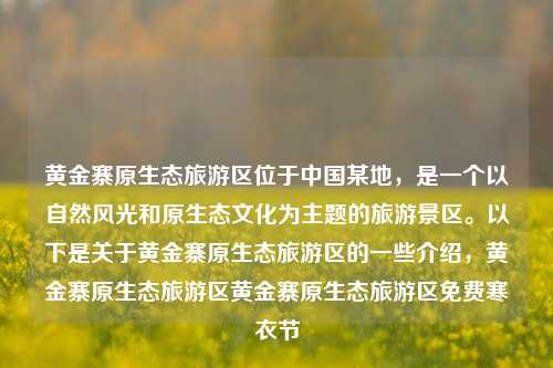 黄金寨原生态旅游区位于中国某地，是一个以自然风光和原生态文化为主题的旅游景区。以下是关于黄金寨原生态旅游区的一些介绍，黄金寨原生态旅游区黄金寨原生态旅游区免费寒衣节