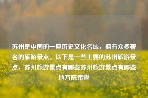 苏州是中国的一座历史文化名城，拥有众多著名的旅游景点。以下是一些主要的苏州旅游景点，苏州旅游景点有哪些苏州旅游景点有哪些地方陈伟霆