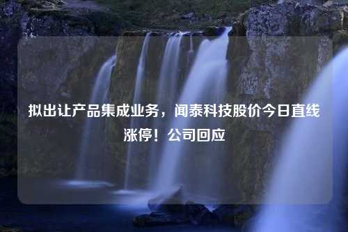 拟出让产品集成业务，闻泰科技股价今日直线涨停！公司回应