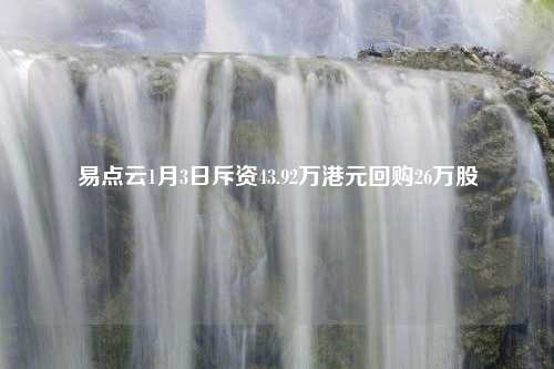 易点云1月3日斥资43.92万港元回购26万股