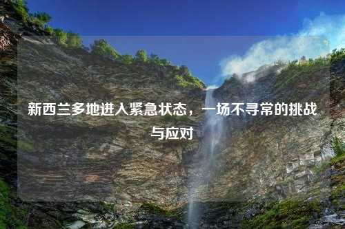 新西兰多地进入紧急状态，一场不寻常的挑战与应对