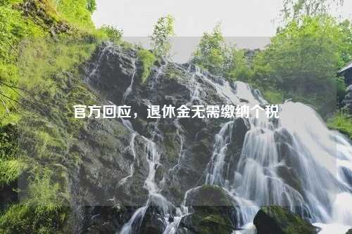 官方回应，退休金无需缴纳个税